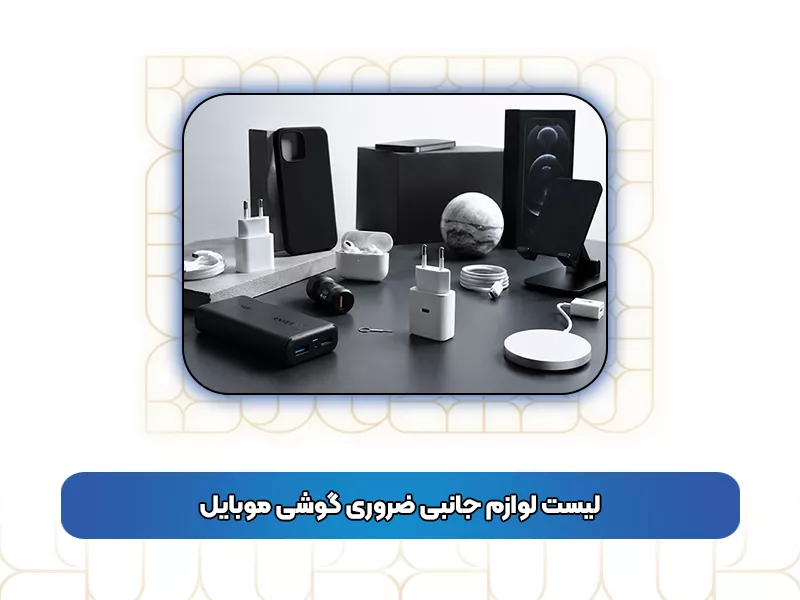 لیست لوازم جانبی ضروری گوشی موبایل